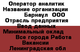 Оператор-аналитик › Название организации ­ MD-Trade-Барнаул, ООО › Отрасль предприятия ­ Ввод данных › Минимальный оклад ­ 55 000 - Все города Работа » Вакансии   . Ленинградская обл.